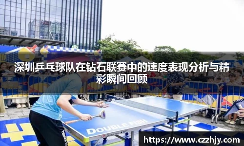 深圳乒乓球队在钻石联赛中的速度表现分析与精彩瞬间回顾