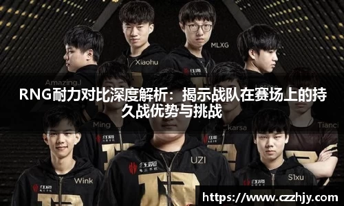 RNG耐力对比深度解析：揭示战队在赛场上的持久战优势与挑战