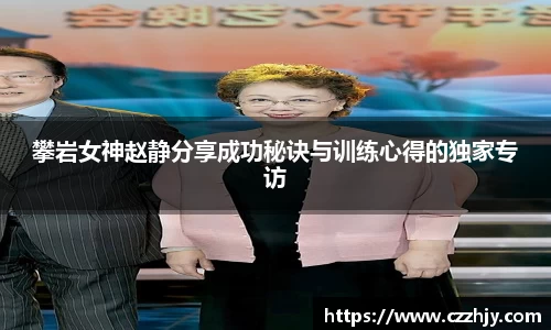 攀岩女神赵静分享成功秘诀与训练心得的独家专访