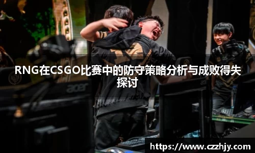 RNG在CSGO比赛中的防守策略分析与成败得失探讨