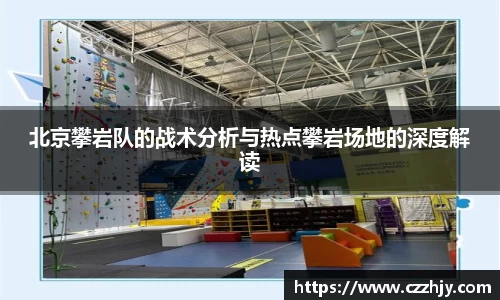 北京攀岩队的战术分析与热点攀岩场地的深度解读