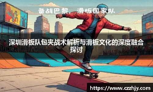 深圳滑板队包夹战术解析与滑板文化的深度融合探讨