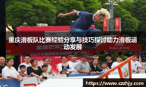 重庆滑板队比赛经验分享与技巧探讨助力滑板运动发展