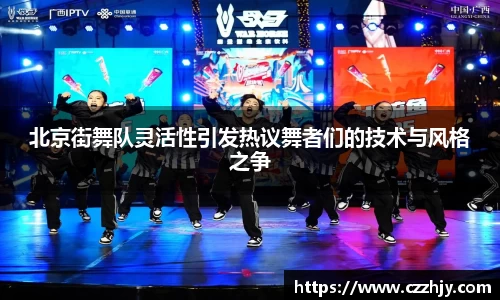 北京街舞队灵活性引发热议舞者们的技术与风格之争