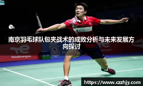 南京羽毛球队包夹战术的成败分析与未来发展方向探讨