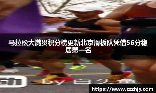 马拉松大满贯积分榜更新北京滑板队凭借56分稳居第一名