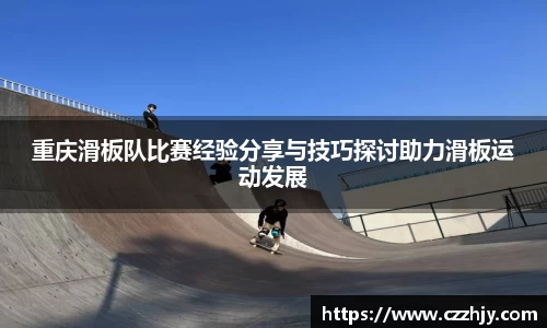 重庆滑板队比赛经验分享与技巧探讨助力滑板运动发展