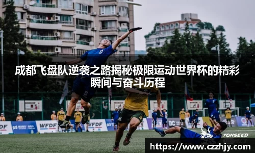 成都飞盘队逆袭之路揭秘极限运动世界杯的精彩瞬间与奋斗历程
