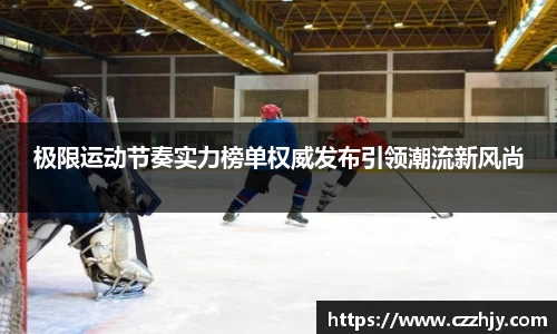 极限运动节奏实力榜单权威发布引领潮流新风尚